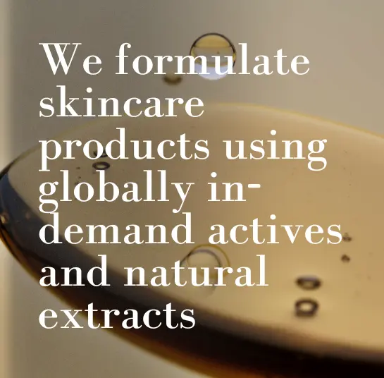 We formulate skincare products using globally in-demand actives and natural extracts